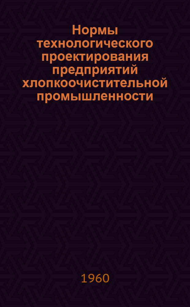 Нормы технологического проектирования предприятий хлопкоочистительной промышленности : Утв. Госплана СССР. 15/IX 1959 г.