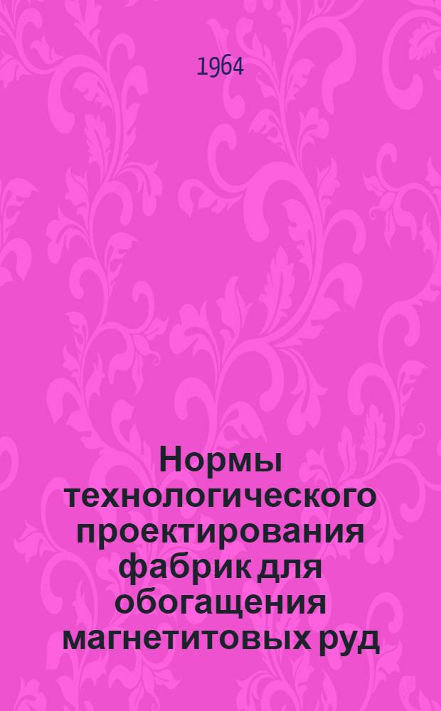 Нормы технологического проектирования фабрик для обогащения магнетитовых руд : Проект - первая ред. 1962 г. : Шифр 14660-1