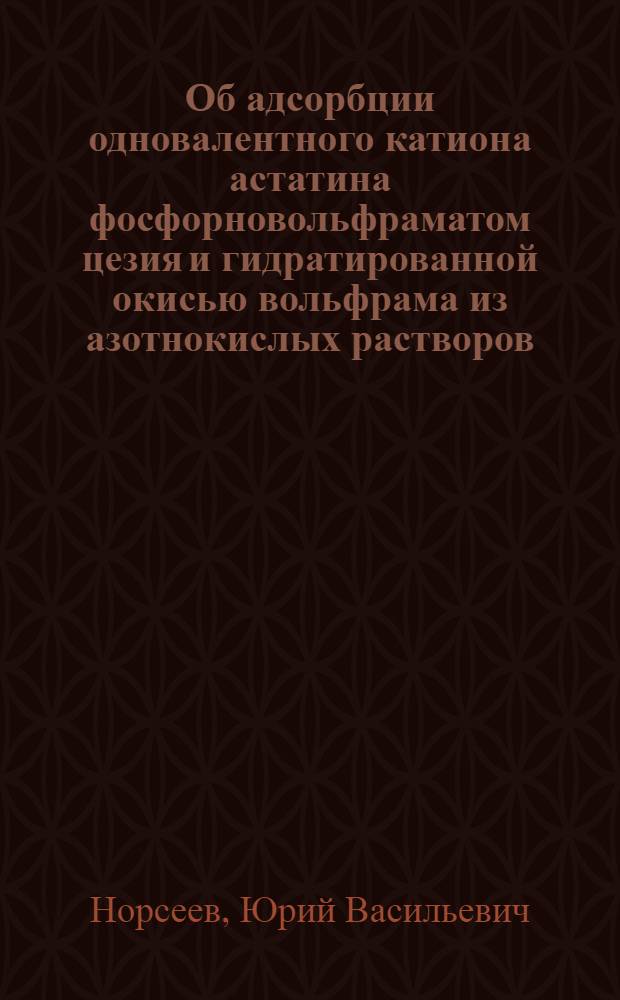 Об адсорбции одновалентного катиона астатина фосфорновольфраматом цезия и гидратированной окисью вольфрама из азотнокислых растворов