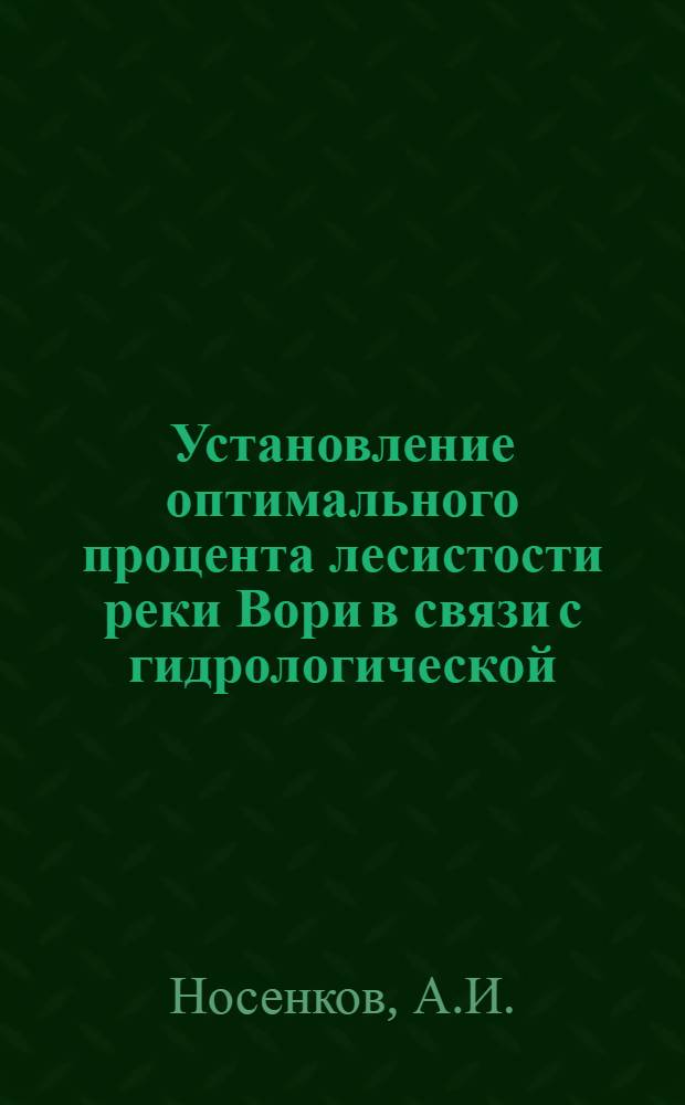 Установление оптимального процента лесистости реки Вори в связи с гидрологической, водоохранной и почвозащитной ролью лесов : (Загор. район Моск. обл.) : Автореферат дис. на соискание учен. степени канд. с.-х. наук