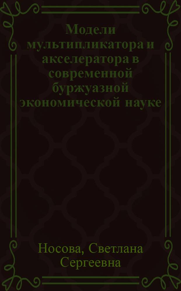 Модели мультипликатора и акселератора в современной буржуазной экономической науке : Автореферат дис. на соискание учен. степени канд. экон. наук