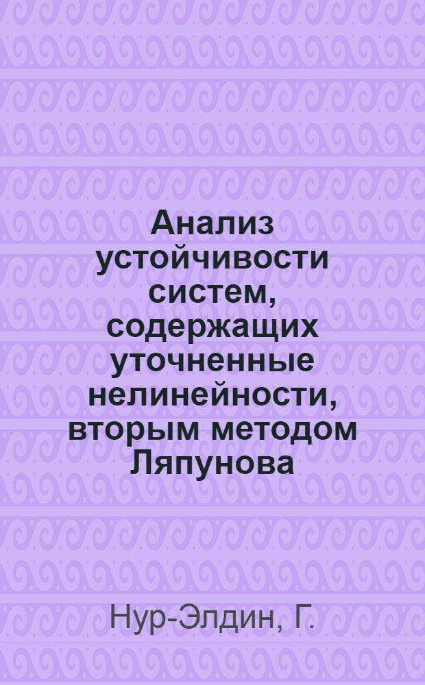 Анализ устойчивости систем, содержащих уточненные нелинейности, вторым методом Ляпунова : Доклад, представл. на Второй Междунар. конгресс ИФАК г. Базель, Швейцария. 27 авг.-4 сент. 1963 г