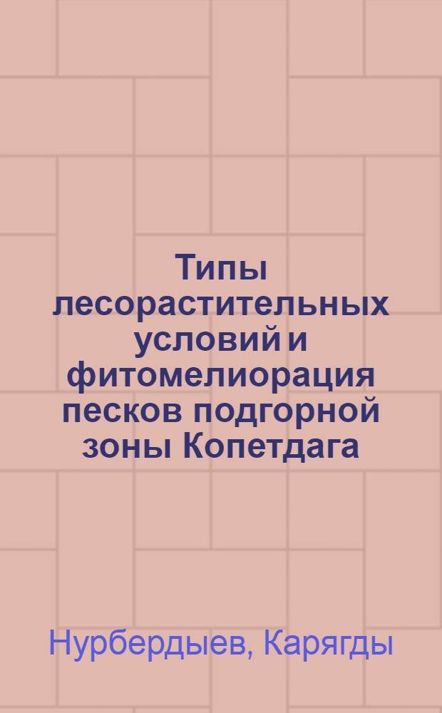 Типы лесорастительных условий и фитомелиорация песков подгорной зоны Копетдага (Гяурс - Геок-Тепе) : Автореферат дис. на соискание учен. степени кандидата с.-х. наук