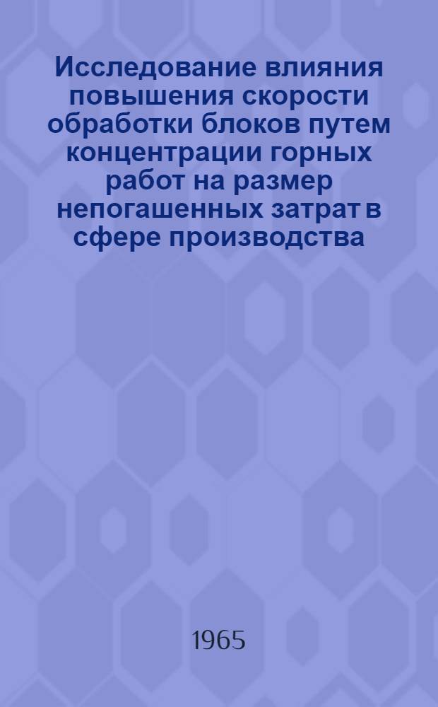 Исследование влияния повышения скорости обработки блоков путем концентрации горных работ на размер непогашенных затрат в сфере производства : (На примере Лениногор. рудника) : Автореферат дис. на соискание учен. степени кандидата техн. наук