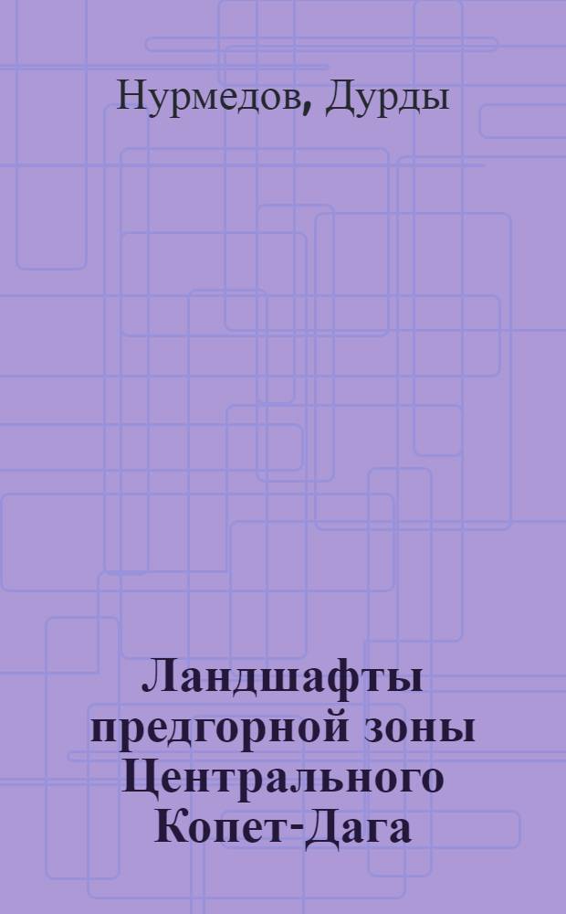 Ландшафты предгорной зоны Центрального Копет-Дага : Автореферат дис. на соискание учен. степени канд. геогр. наук