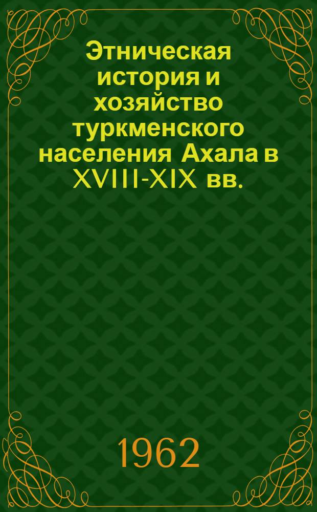 Этническая история и хозяйство туркменского населения Ахала в XVIII-XIX вв. : (Ист.-этногр. очерки) : Автореферат дис. на соискание учен. степени кандидата ист. наук