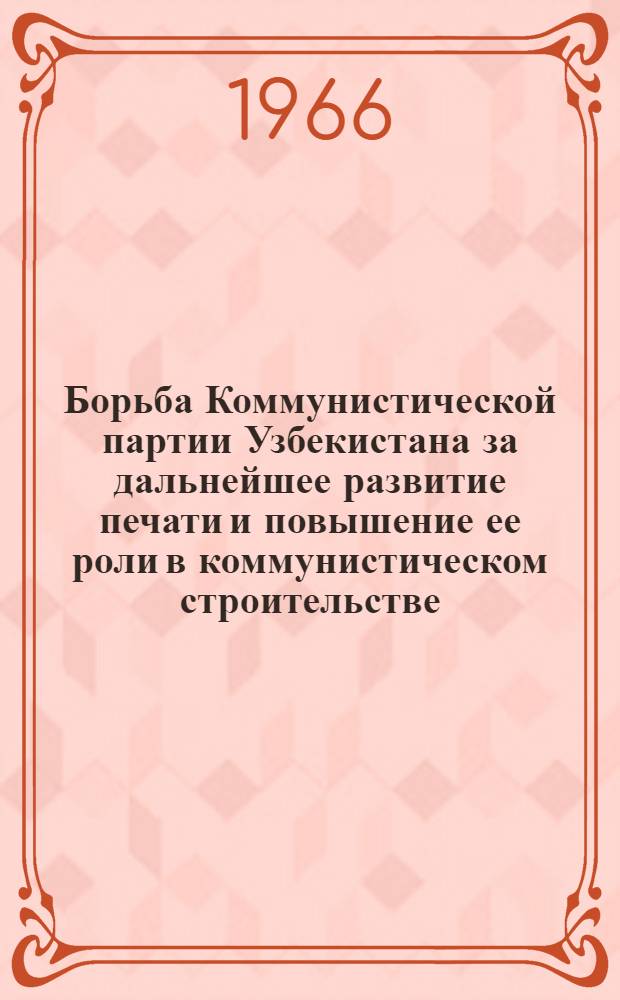 Борьба Коммунистической партии Узбекистана за дальнейшее развитие печати и повышение ее роли в коммунистическом строительстве (1951-1961 гг.) : Автореферат дис. на соискание учен. степени канд. ист. наук