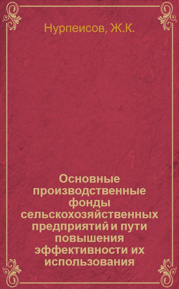 Основные производственные фонды сельскохозяйственных предприятий и пути повышения эффективности их использования : (На материалах совхозов Сев. Казахстана) : Автореферат дис. на соискание учен. степени канд. экон. наук