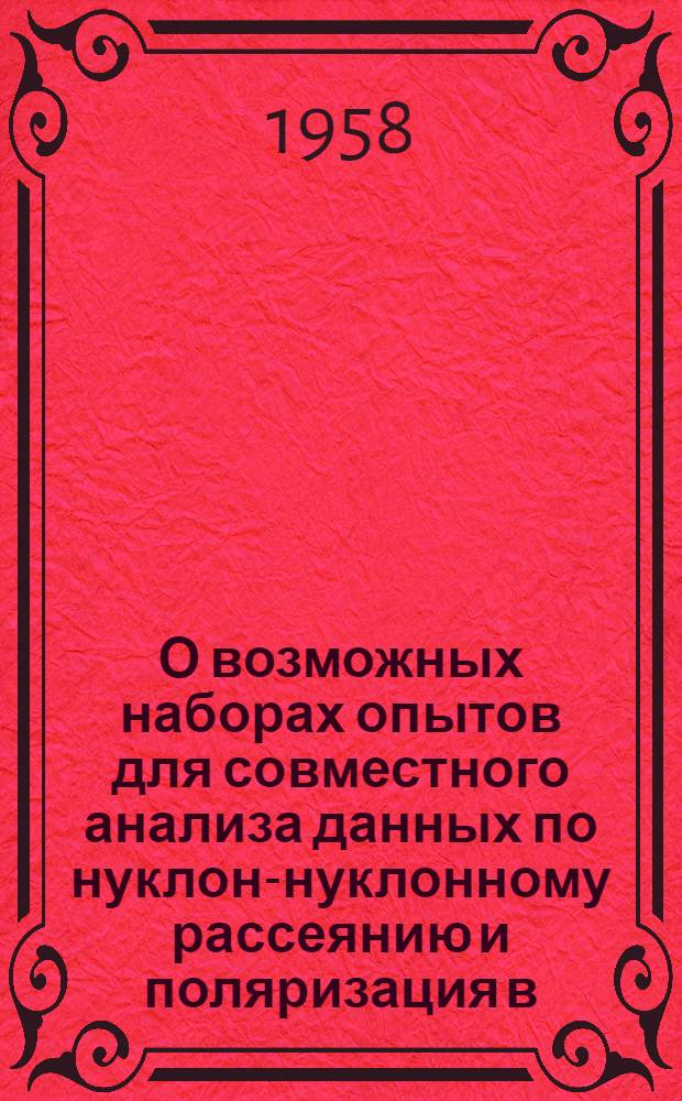 О возможных наборах опытов для совместного анализа данных по нуклон-нуклонному рассеянию и поляризация в (р-n)-соударениях при энергии 635 мэв : Доложено на 6-й сессии Учен. совета Ин-та в мае 1958 г.