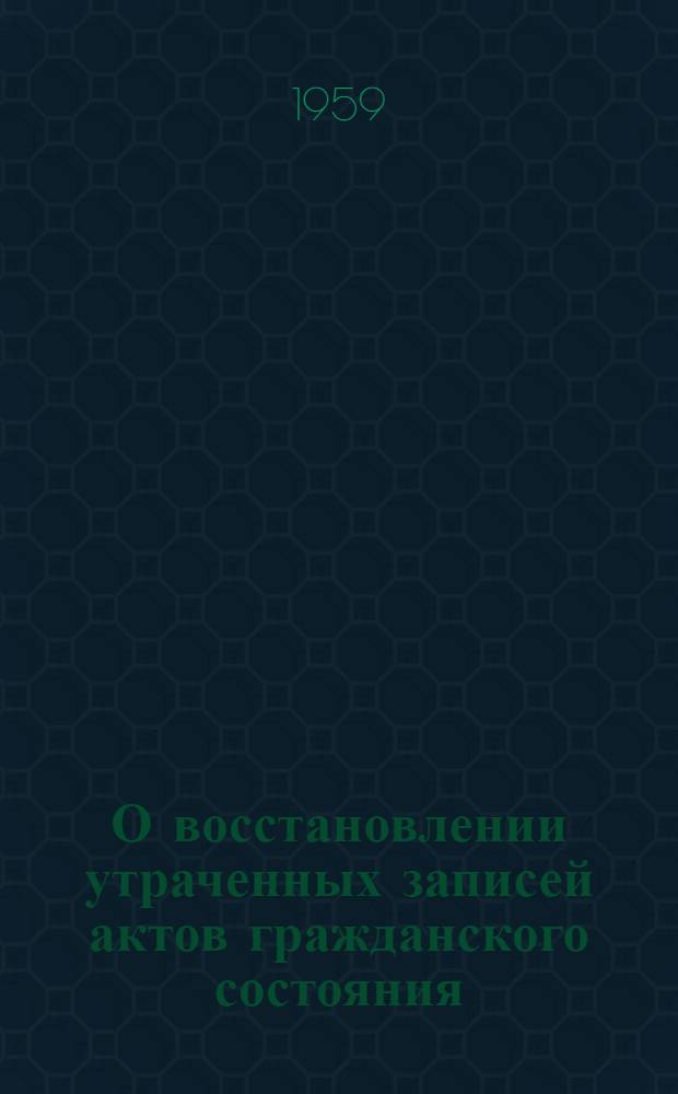 О восстановлении утраченных записей актов гражданского состояния : (Метод. письмо)