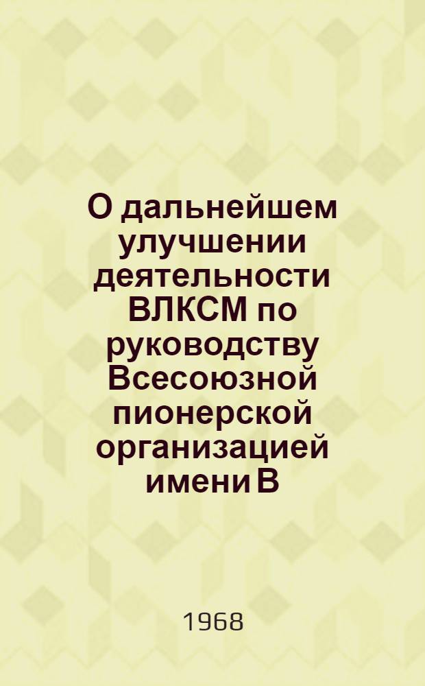 О дальнейшем улучшении деятельности ВЛКСМ по руководству Всесоюзной пионерской организацией имени В.И. Ленина : Постановление II пленума ЦК ВЛКСМ и др. материалы
