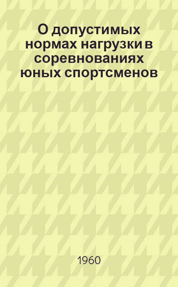 О допустимых нормах нагрузки в соревнованиях юных спортсменов : Инструктивно-метод. письмо : (Для врачей кабинетов мед. контроля, подростковых кабинетов, учеб. заведений, врачей-педиатров, школьных врачей и тренерско-преподавательского состава)
