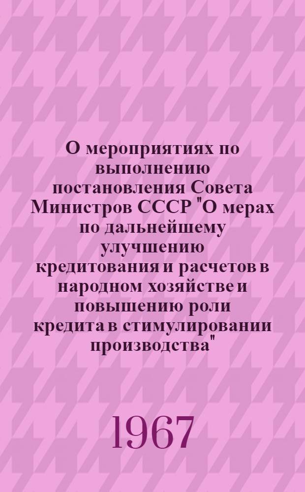 О мероприятиях по выполнению постановления Совета Министров СССР "О мерах по дальнейшему улучшению кредитования и расчетов в народном хозяйстве и повышению роли кредита в стимулировании производства"