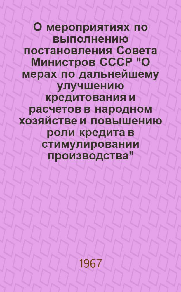 О мероприятиях по выполнению постановления Совета Министров СССР "О мерах по дальнейшему улучшению кредитования и расчетов в народном хозяйстве и повышению роли кредита в стимулировании производства"