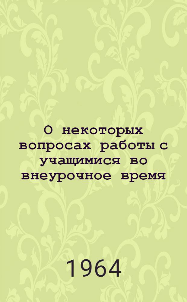О некоторых вопросах работы с учащимися во внеурочное время : (Рекомендации пед. коллективам школ и отделам нар. образования)