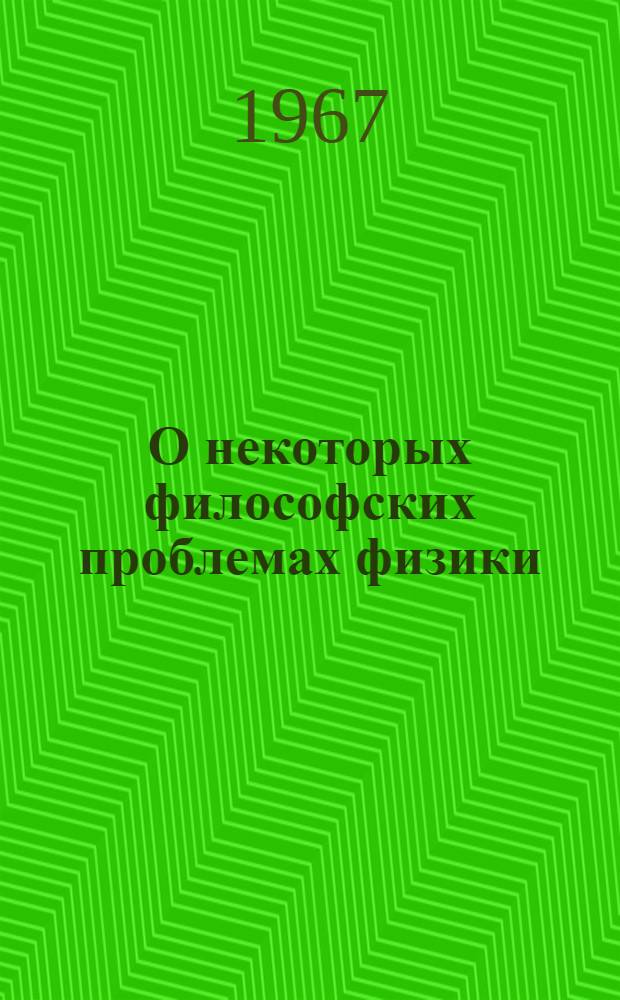 О некоторых философских проблемах физики : (Тезисы докладов на заседании секции физики 27 марта 1967 г.)