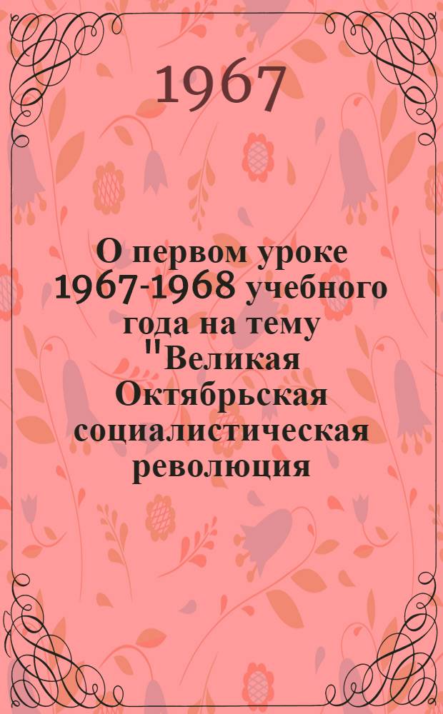 О первом уроке 1967-1968 учебного года на тему "Великая Октябрьская социалистическая революция - год пятидесятый" : Метод. рекомендации