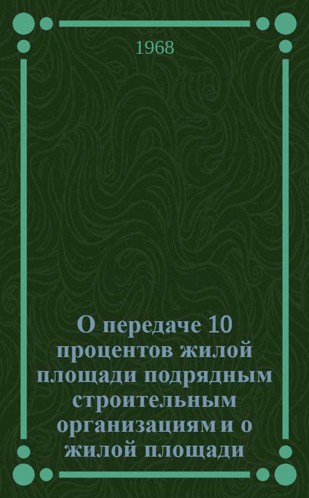 О передаче 10 процентов жилой площади подрядным строительным организациям и о жилой площади, передаваемой организациями и предприятиями в распоряжение исполкомов местных советов : (Консультация по вопросам действующего законодательства)