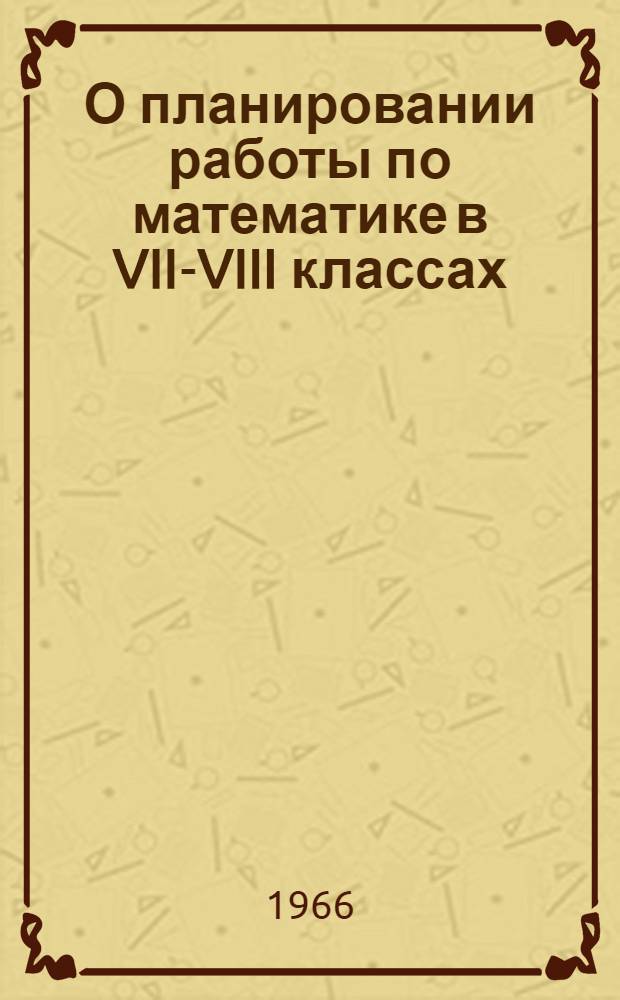 О планировании работы по математике в VII-VIII классах : Метод. указания
