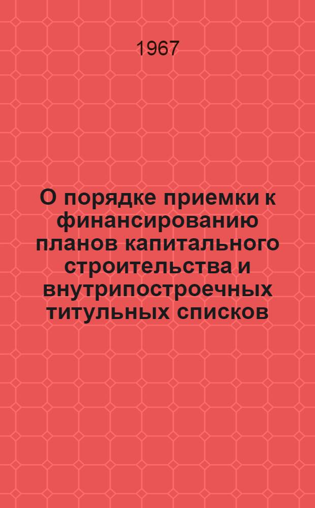О порядке приемки к финансированию планов капитального строительства и внутрипостроечных титульных списков : Конторам, отд-ниям и пунктам уполномоченных Стройбанка СССР
