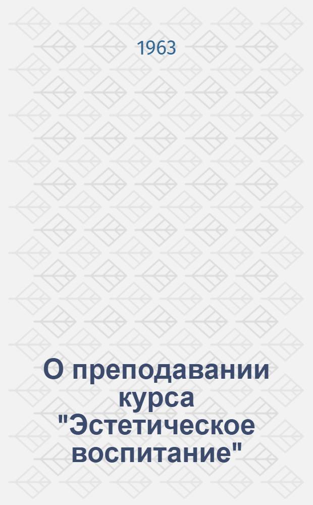 О преподавании курса "Эстетическое воспитание" : (Метод. рекомендации)