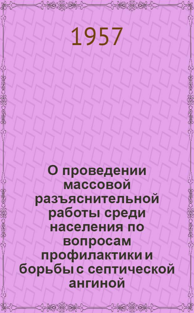 О проведении массовой разъяснительной работы среди населения по вопросам профилактики и борьбы с септической ангиной : (Инструкт.-метод. указания)