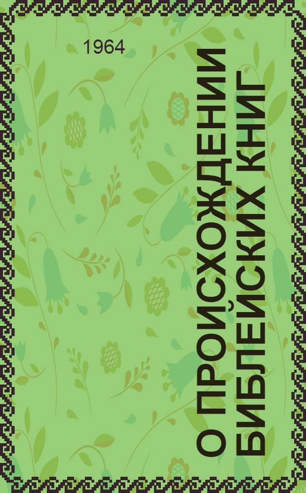 О происхождении библейских книг : (Материалы для индивидуальной работы с верующими)