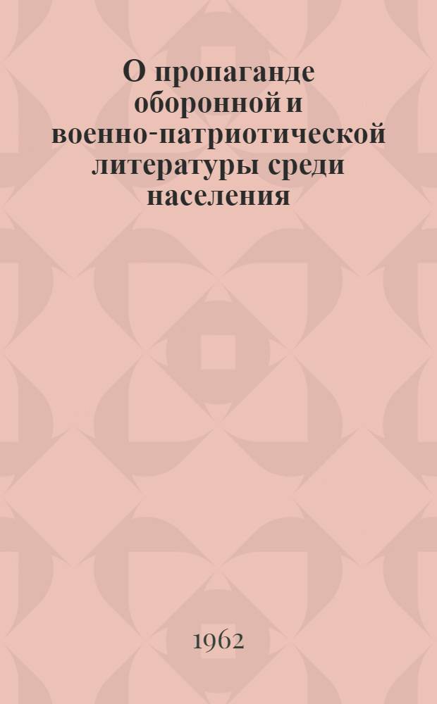 О пропаганде оборонной и военно-патриотической литературы среди населения : (Метод. письмо респ., краев., обл., гор., район. и юношеским б-кам)