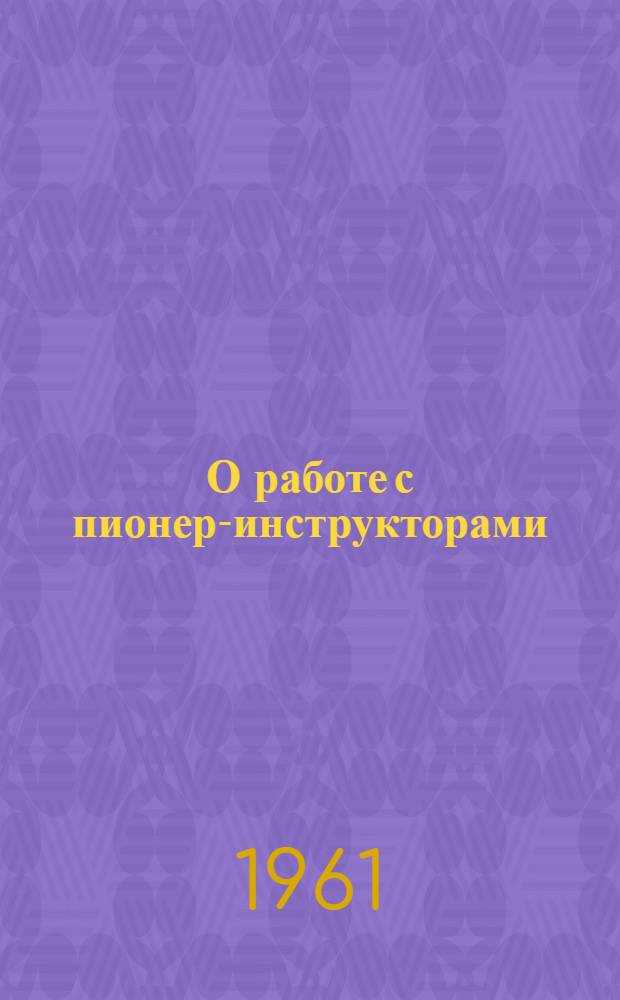 О работе с пионер-инструкторами : Рекомендация центр. совета Пионерской организации им. В.И. Ленина
