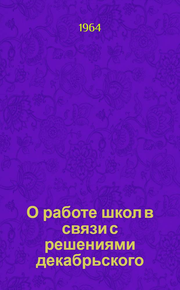 О работе школ в связи с решениями декабрьского (1963 года) и февральского Пленумов ЦК КПСС : (Метод. письмо)
