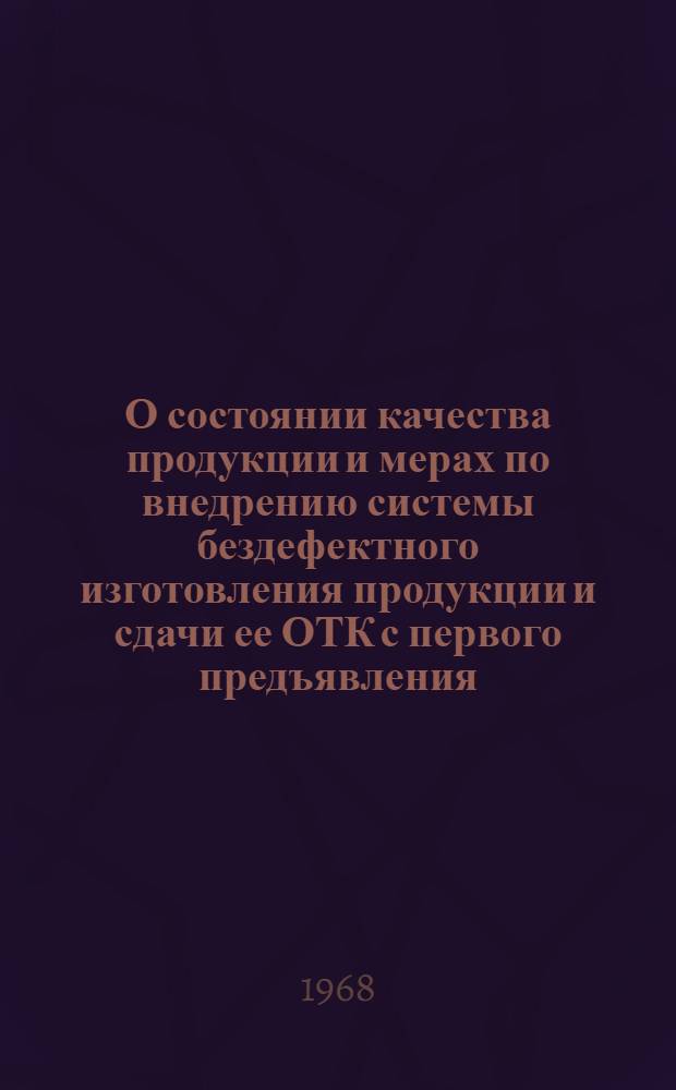 О состоянии качества продукции и мерах по внедрению системы бездефектного изготовления продукции и сдачи ее ОТК с первого предъявления : Материалы Отраслевого совещания работников предприятий и организаций М-ва хим. и нефтяного машиностроения по повышению качества выпускаемой продукции, г. Сумы. 16-18 июля 1968 г