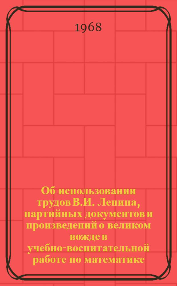 Об использовании трудов В.И. Ленина, партийных документов и произведений о великом вожде в учебно-воспитательной работе по математике : Зав. райгороно, руководителям школ