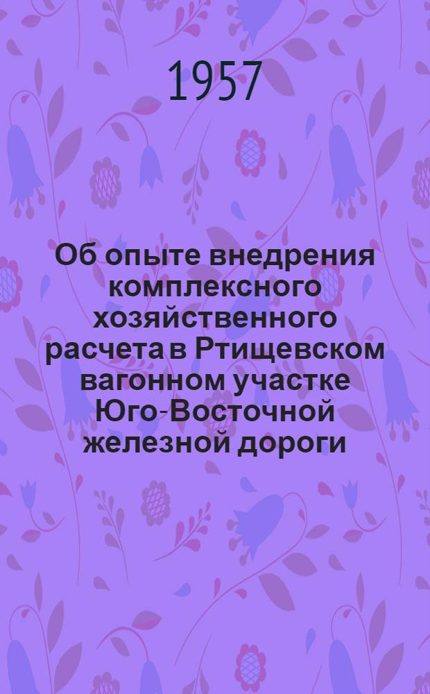 Об опыте внедрения комплексного хозяйственного расчета в Ртищевском вагонном участке Юго-Восточной железной дороги : Информ.-техн. письмо