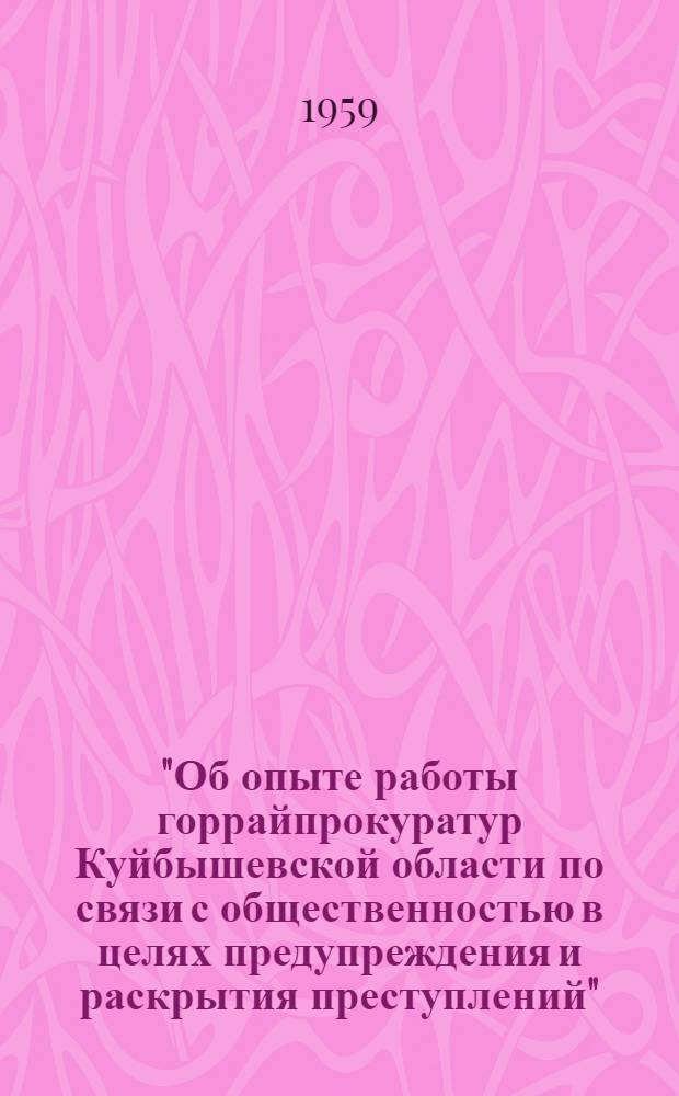 "Об опыте работы горрайпрокуратур Куйбышевской области по связи с общественностью в целях предупреждения и раскрытия преступлений" : Информ. письмо : Всем горрайпрокурорам Куйбышев. области