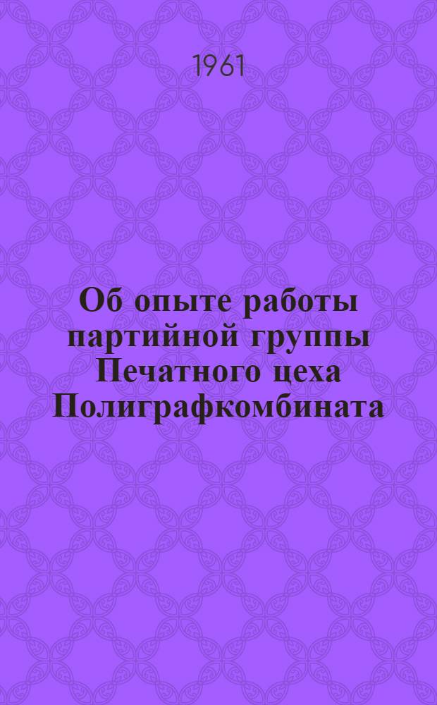 Об опыте работы партийной группы Печатного цеха Полиграфкомбината