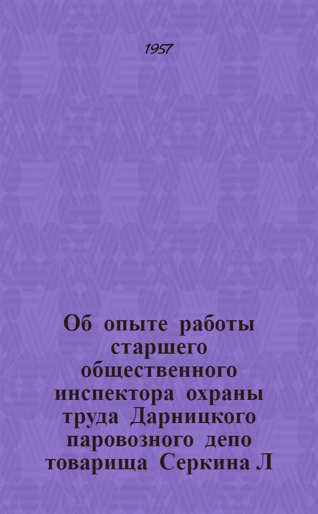 Об опыте работы старшего общественного инспектора охраны труда Дарницкого паровозного депо товарища Серкина Л.М. : Информ. письмо