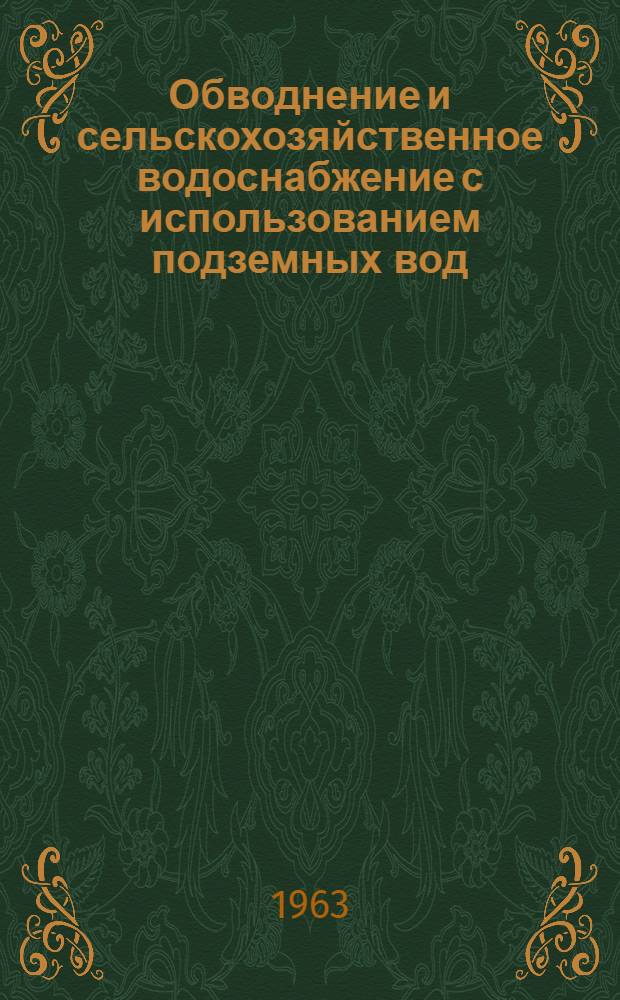 Обводнение и сельскохозяйственное водоснабжение с использованием подземных вод : Доклад Советской делегации в Рабочей группе по орошению и мелиорации сельхозугодий СЭВ