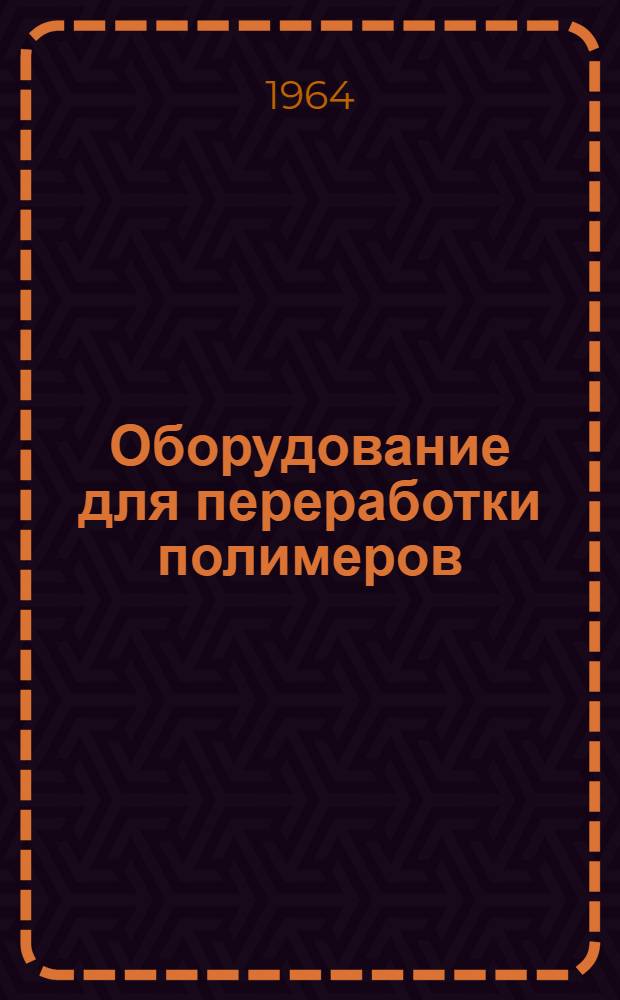Оборудование для переработки полимеров : Аннотации научно-исследовательских и конструкторских работ