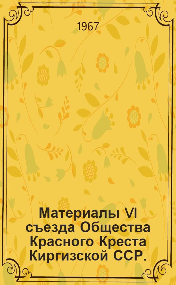 Материалы VI съезда Общества Красного Креста Киргизской ССР. (8-9 декабря 1966 г.)
