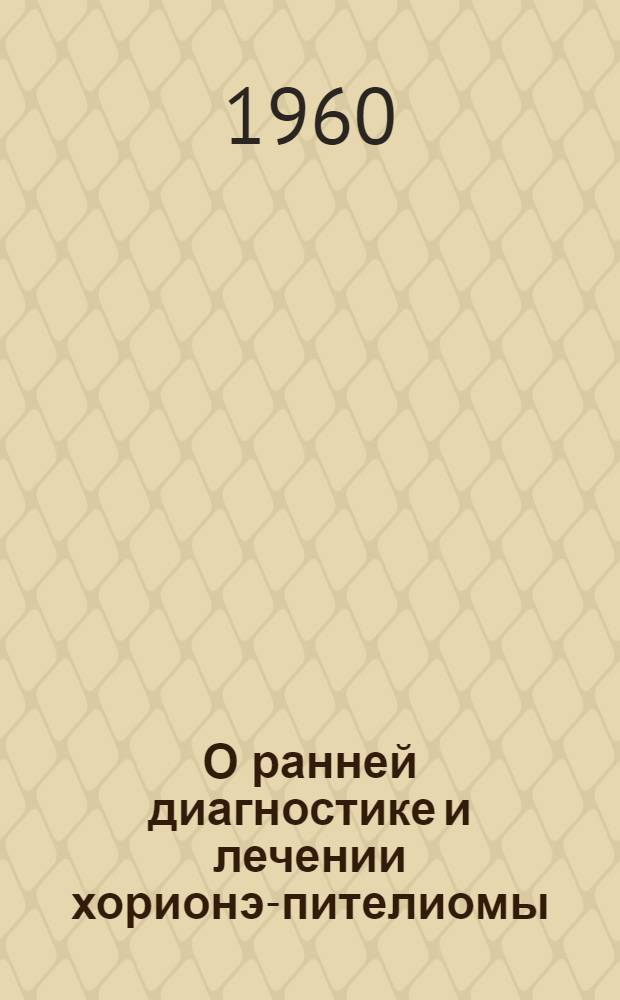 О ранней диагностике и лечении хорионэ-пителиомы : Метод. письмо : Утв. 19/X 1960 г