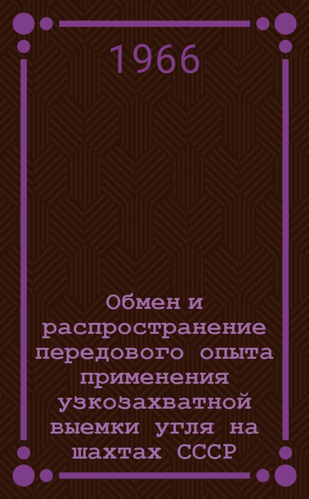 Обмен и распространение передового опыта применения узкозахватной выемки угля на шахтах СССР : (Тезисы докладов и сообщений на Всесоюз. совещании работников угольной пром-сти и заводов угольного машиностроения в г. Донецке, 26-29 июля 1966 г.)