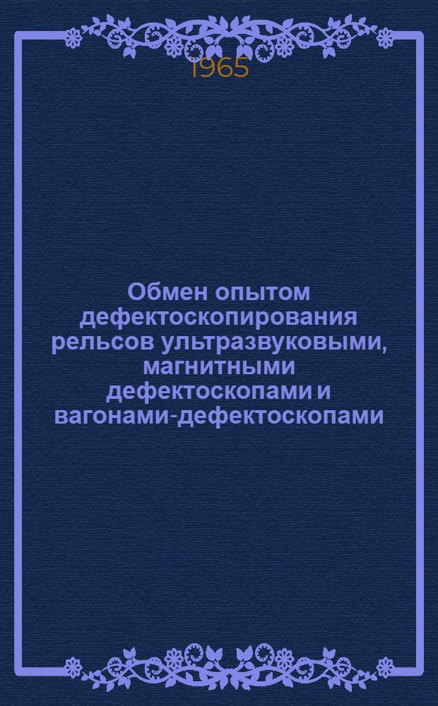Обмен опытом дефектоскопирования рельсов ультразвуковыми, магнитными дефектоскопами и вагонами-дефектоскопами : Конспекты докладов на техн. конференции
