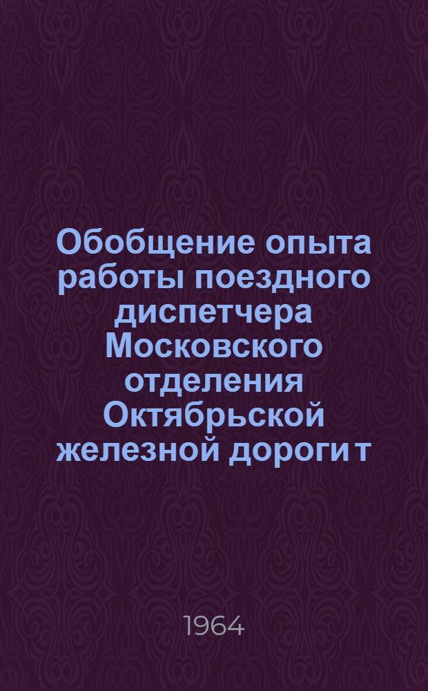 Обобщение опыта работы поездного диспетчера Московского отделения Октябрьской железной дороги т. Кушнера Р.Ф.