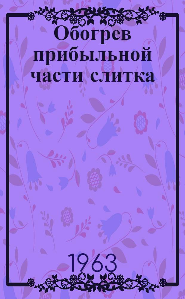 Обогрев прибыльной части слитка : Библиогр. указатель