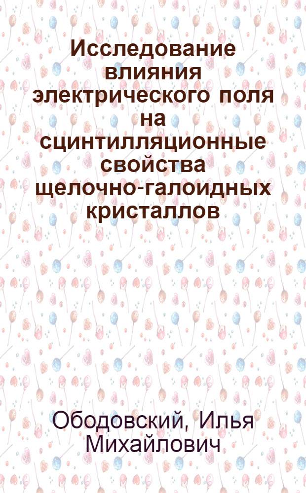 Исследование влияния электрического поля на сцинтилляционные свойства щелочно-галоидных кристаллов : Автореферат дис. на соискание учен. степени канд. физ.-мат. наук