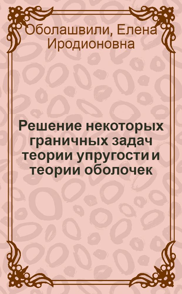 Решение некоторых граничных задач теории упругости и теории оболочек : Автореферат дис. на соискание учен. степени д-ра физ.-мат. наук