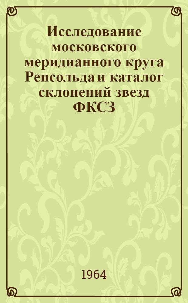 Исследование московского меридианного круга Репсольда и каталог склонений звезд ФКСЗ, полученный на этом инструменте в 1954-1958 гг. : Автореферат дис. на соискание учен. степени кандидата физ.-мат. наук