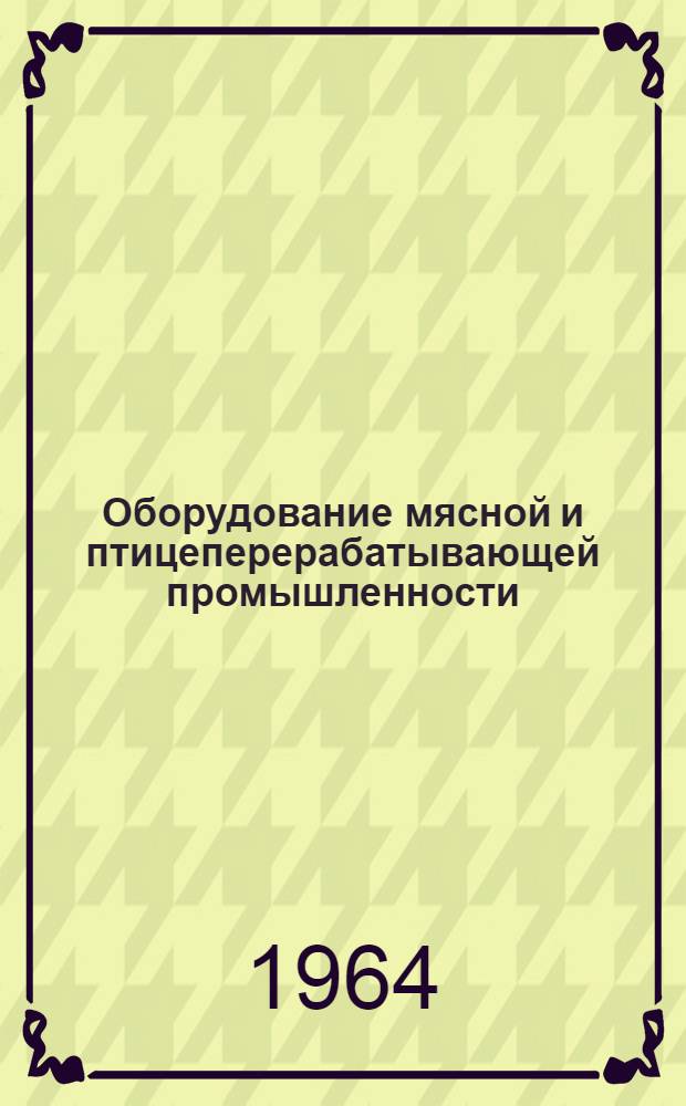 Оборудование мясной и птицеперерабатывающей промышленности : Каталог экспонатов темат. выставки "Механизация и автоматизация производ. процессов в мясной и птицеперерабатывающей пром-сти"