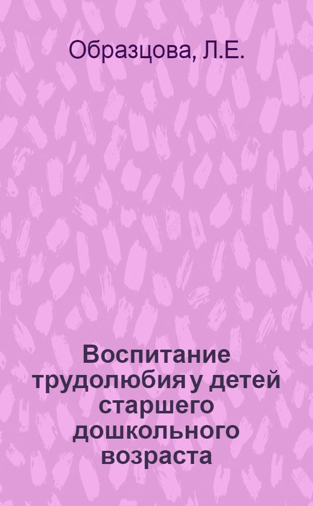 Воспитание трудолюбия у детей старшего дошкольного возраста : Автореферат дис., представл. на соискание учен. степени кандидата пед. наук