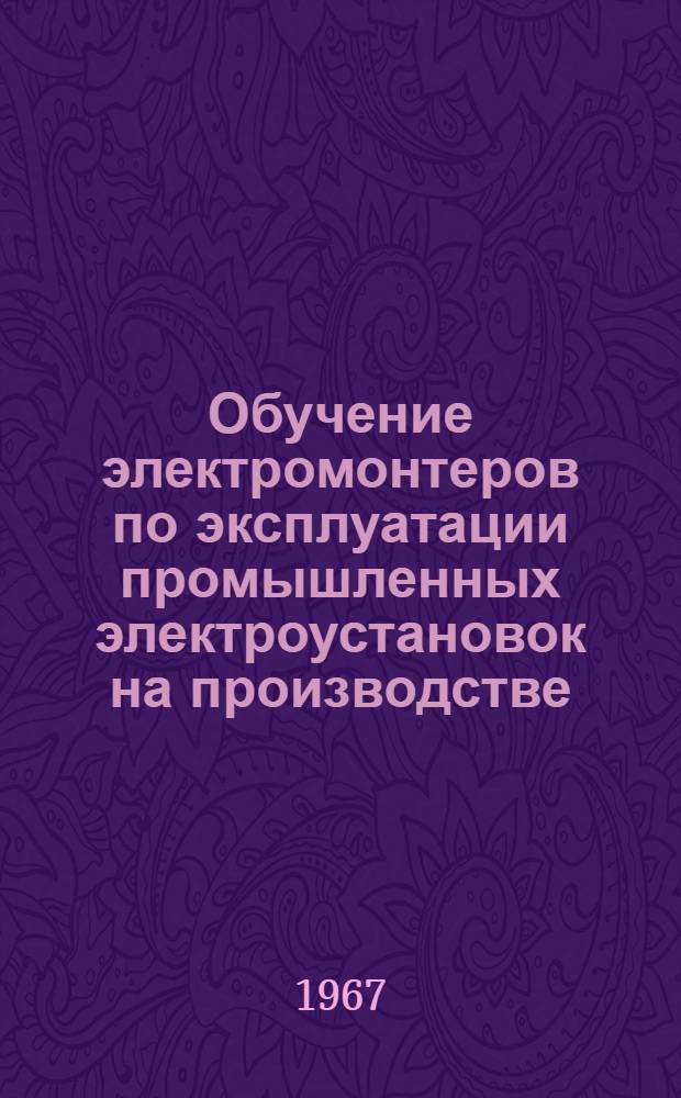 Обучение электромонтеров по эксплуатации промышленных электроустановок на производстве : Метод. рекомендации для инструкторов производ. обучения